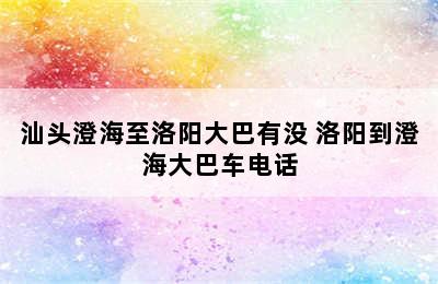 汕头澄海至洛阳大巴有没 洛阳到澄海大巴车电话